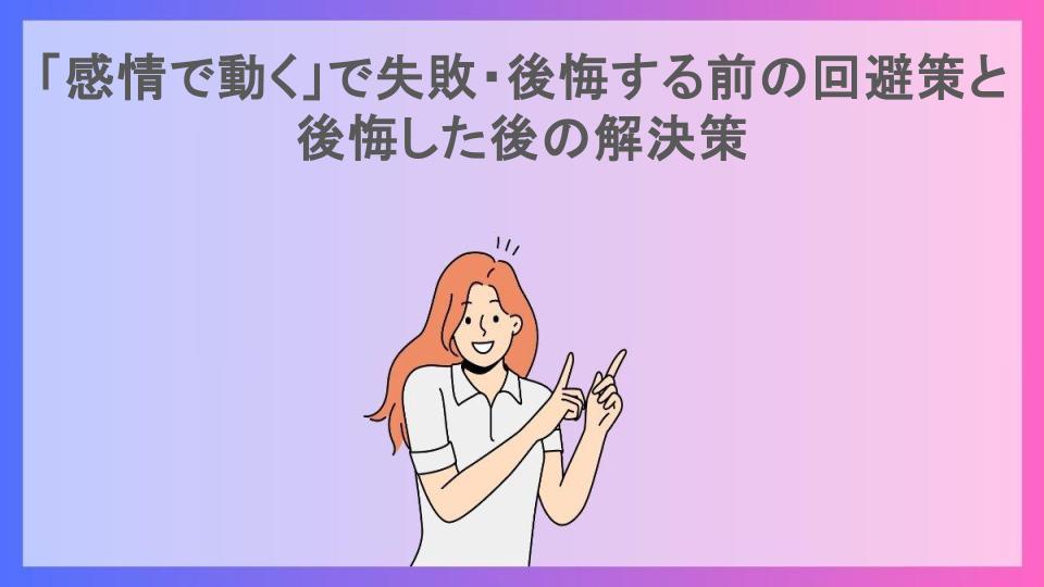 「感情で動く」で失敗・後悔する前の回避策と後悔した後の解決策